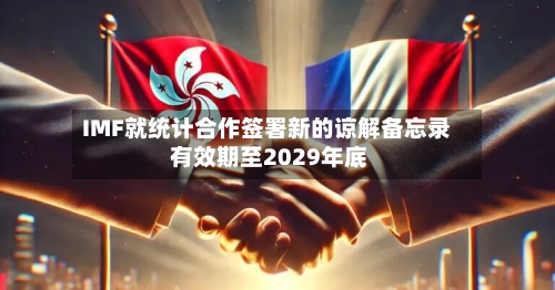 IMF就统计合作签署新的谅解备忘录 有效期至2029年底-第2张图片