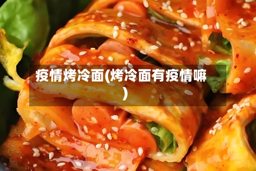 疫情烤冷面(烤冷面有疫情嘛)