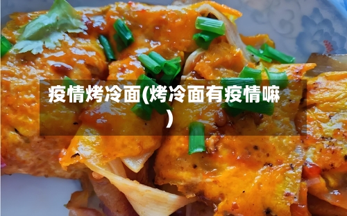 疫情烤冷面(烤冷面有疫情嘛)-第3张图片