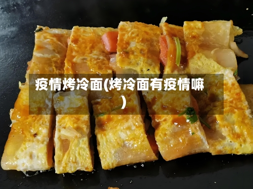 疫情烤冷面(烤冷面有疫情嘛)-第2张图片