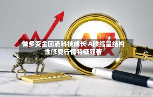 做多资金回流科技成长 A股缩量结构性修复行情特征显著