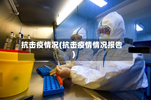 抗击疫情况(抗击疫情情况报告)-第2张图片