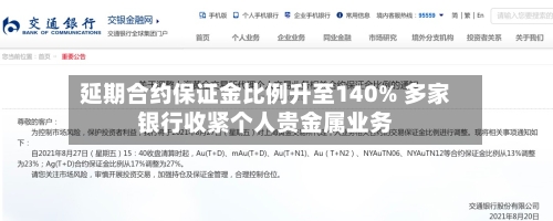 延期合约保证金比例升至140% 多家银行收紧个人贵金属业务-第2张图片