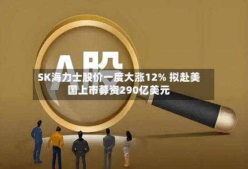 SK海力士股价一度大涨12% 拟赴美国上市募资290亿美元-第2张图片