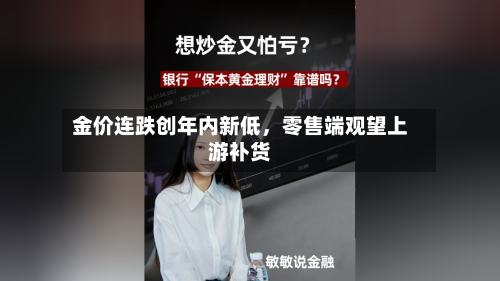 金价连跌创年内新低，零售端观望上游补货-第3张图片