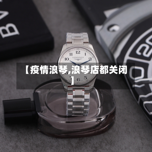 【疫情浪琴,浪琴店都关闭】-第3张图片