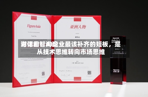 对话君智询问谢伟山：AI企业最该补齐的短板	，是从技术思维转向市场思维-第2张图片