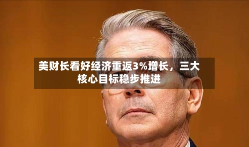 美财长看好经济重返3%增长，三大核心目标稳步推进-第3张图片