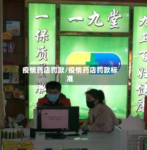 疫情药店罚款/疫情药店罚款标准-第3张图片