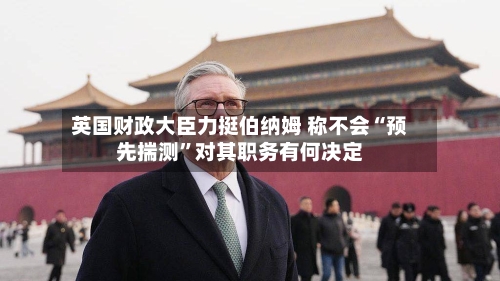 英国财政大臣力挺伯纳姆 称不会“预先揣测”对其职务有何决定-第3张图片