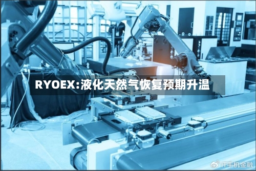 RYOEX:液化天然气恢复预期升温