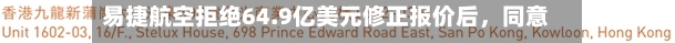 易捷航空拒绝64.9亿美元修正报价后	，同意向卡斯尔莱克开放尽职调查资料-第2张图片