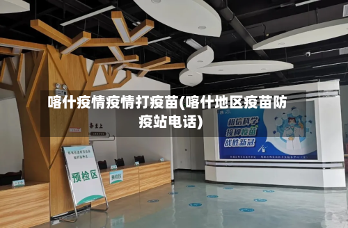 喀什疫情疫情打疫苗(喀什地区疫苗防疫站电话)