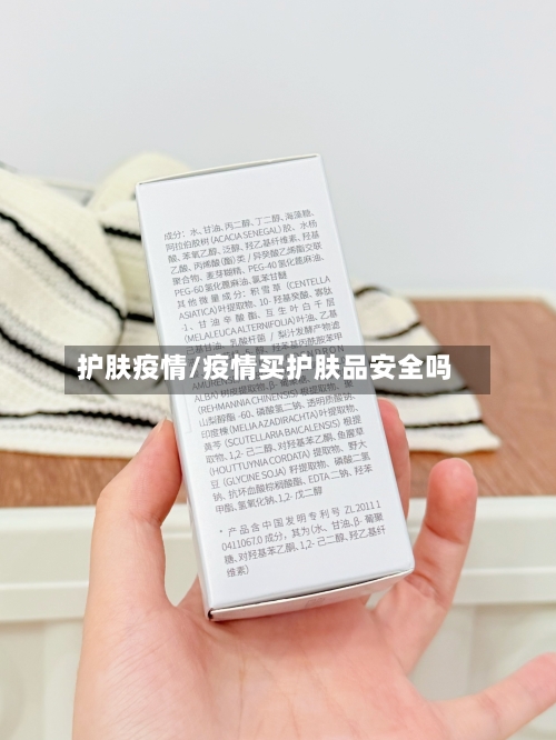 护肤疫情/疫情买护肤品安全吗-第3张图片