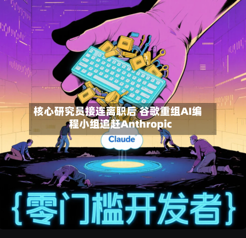 核心研究员接连离职后 谷歌重组AI编程小组追赶Anthropic-第3张图片