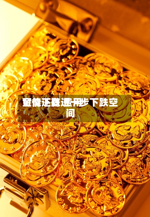 金价下跌 费用可能还有进一步下跌空间