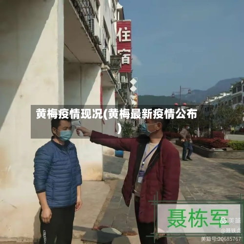 黄梅疫情现况(黄梅最新疫情公布)-第2张图片