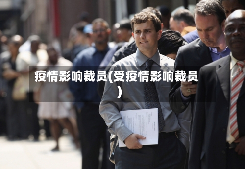 疫情影响裁员(受疫情影响裁员)