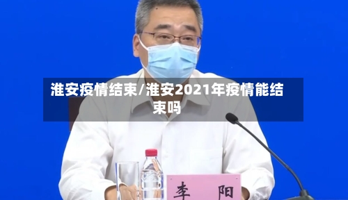 淮安疫情结束/淮安2021年疫情能结束吗