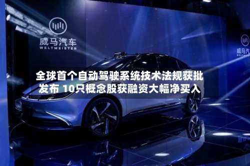 全球首个自动驾驶系统技术法规获批发布 10只概念股获融资大幅净买入-第2张图片