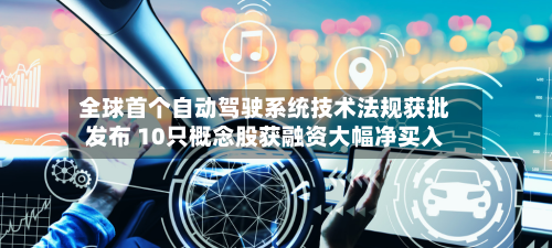 全球首个自动驾驶系统技术法规获批发布 10只概念股获融资大幅净买入