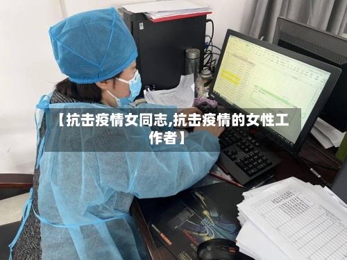 【抗击疫情女同志,抗击疫情的女性工作者】