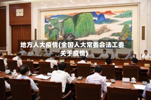 地方人大疫情(全国人大常委会法工委关于疫情)-第3张图片