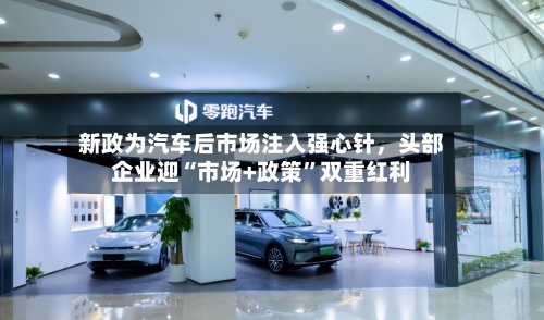 新政为汽车后市场注入强心针	，头部企业迎“市场+政策”双重红利-第2张图片