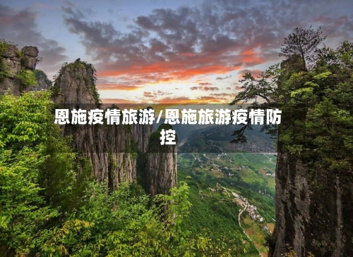 恩施疫情旅游/恩施旅游疫情防控