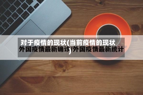 对于疫情的现状(当前疫情的现状)
