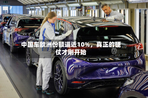 中国车欧洲份额逼近10%	，真正的硬仗才刚开始-第2张图片