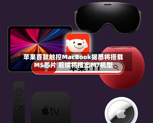 苹果首款触控MacBook据悉将搭载M5芯片 后续将推出M7机型-第2张图片