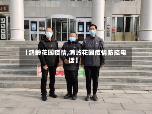 【鸿岭花园疫情,鸿岭花园疫情防控电话】