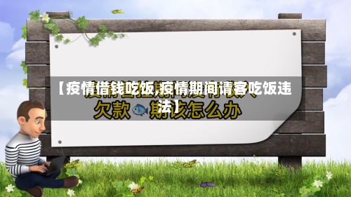 【疫情借钱吃饭,疫情期间请客吃饭违法】