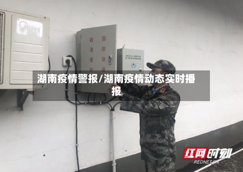 湖南疫情警报/湖南疫情动态实时播报