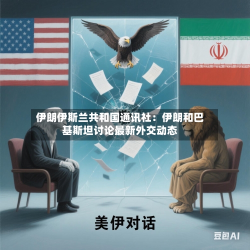 伊朗伊斯兰共和国通讯社：伊朗和巴基斯坦讨论最新外交动态
