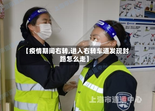 【疫情期间右转,进入右转车道发现封路怎么走】