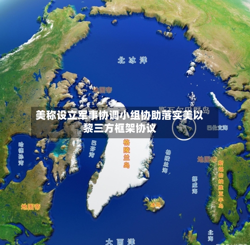 美称设立军事协调小组协助落实美以黎三方框架协议