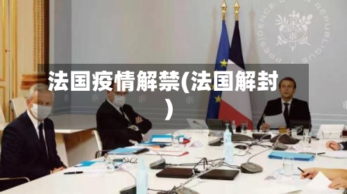 法国疫情解禁(法国解封)