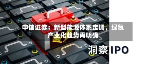 中信证券：新型能源体系定调，绿氢产业化趋势再明确