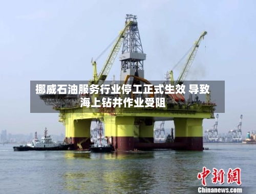 挪威石油服务行业停工正式生效 导致海上钻井作业受阻