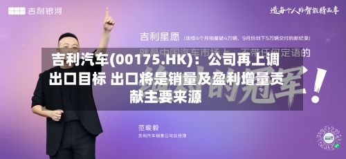 吉利汽车(00175.HK)：公司再上调出口目标 出口将是销量及盈利增量贡献主要来源-第2张图片