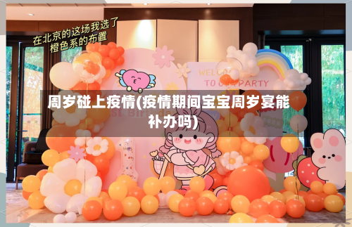 周岁碰上疫情(疫情期间宝宝周岁宴能补办吗)-第3张图片