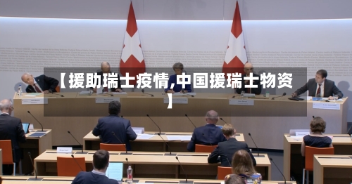 【援助瑞士疫情,中国援瑞士物资】-第2张图片