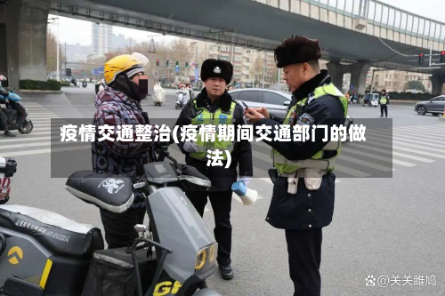 疫情交通整治(疫情期间交通部门的做法)-第1张图片