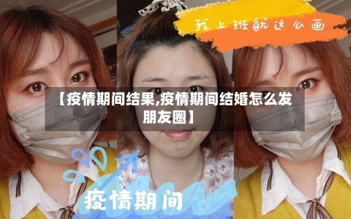 【疫情期间结果,疫情期间结婚怎么发朋友圈】