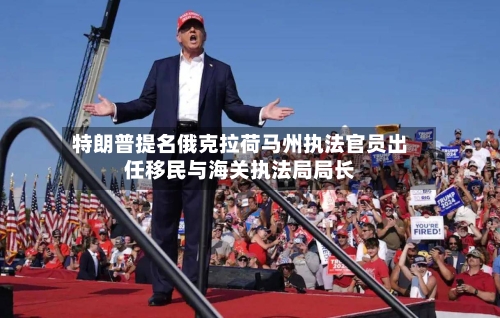 特朗普提名俄克拉荷马州执法官员出任移民与海关执法局局长-第3张图片