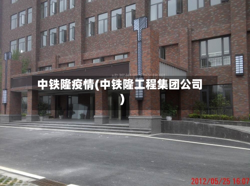 中铁隆疫情(中铁隆工程集团公司)