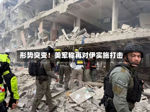 形势突变！美军称再对伊实施打击