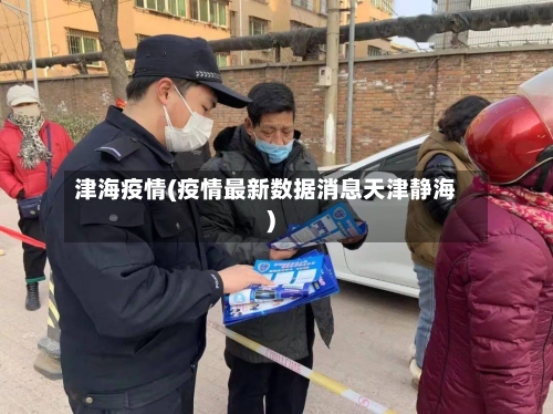 津海疫情(疫情最新数据消息天津静海)-第2张图片